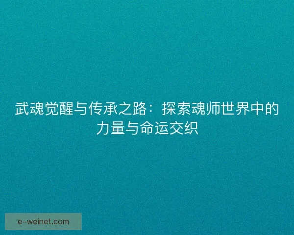 武魂觉醒与传承之路：探索魂师世界中的力量与命运交织