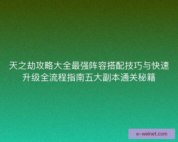 天之劫攻略大全最强阵容搭配技巧与快速升级全流程指南五大副本通关秘籍
