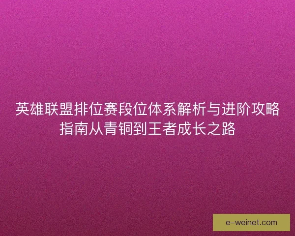 英雄联盟排位赛段位体系解析与进阶攻略指南从青铜到王者成长之路