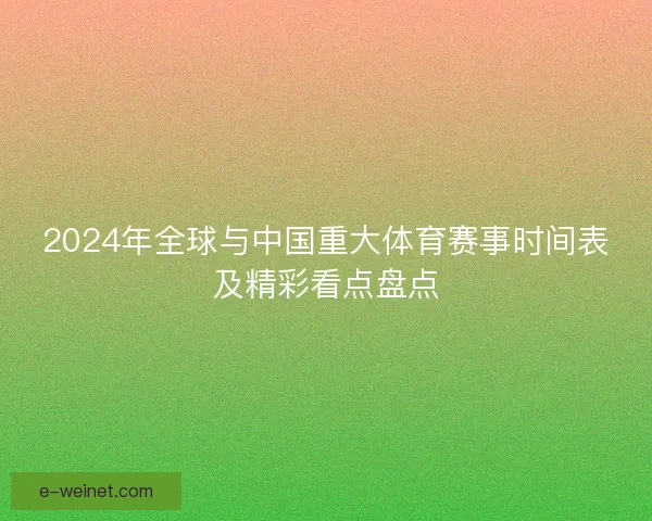 2024年全球与中国重大体育赛事时间表及精彩看点盘点 2024年全球与中国重大体育赛事时间表及精彩看点盘点