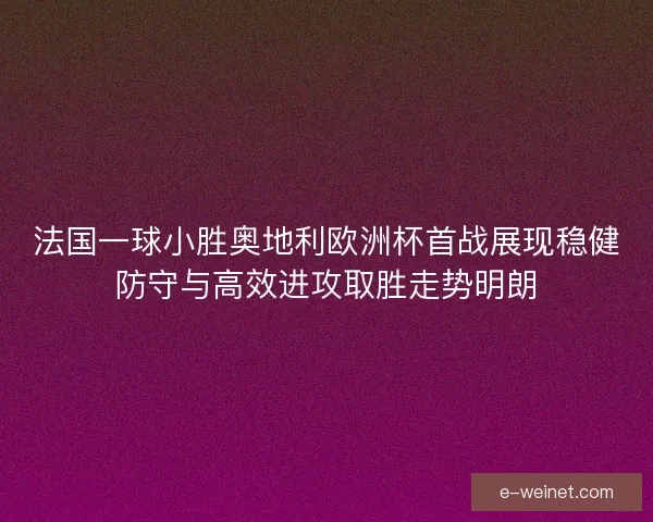 法国一球小胜奥地利欧洲杯首战展现稳健防守与高效进攻取胜走势明朗