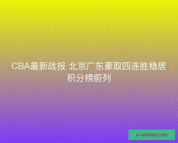 CBA最新战报 北京广东豪取四连胜稳居积分榜前列 CBA最新战报 北京广东豪取四连胜稳居积分榜前列