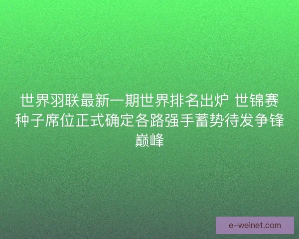 世界羽联最新一期世界排名出炉 世锦赛种子席位正式确定各路强手蓄势待发争锋巅峰