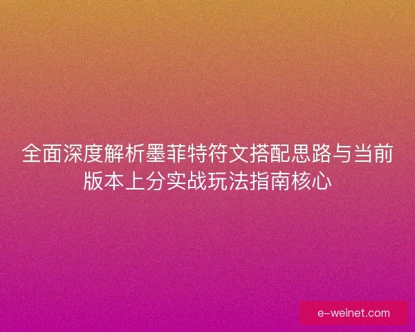 全面深度解析墨菲特符文搭配思路与当前版本上分实战玩法指南核心