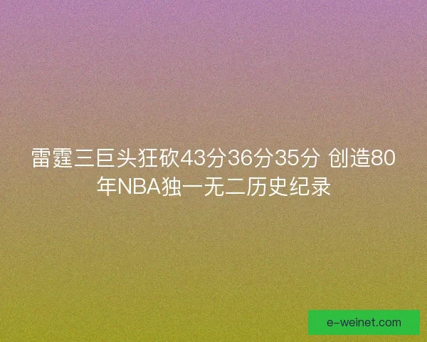 雷霆三巨头狂砍43分36分35分 创造80年NBA独一无二历史纪录