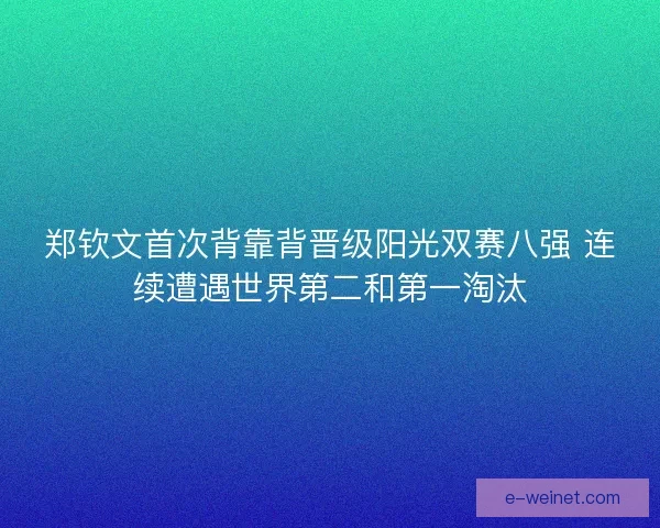 郑钦文首次背靠背晋级阳光双赛八强 连续遭遇世界第二和第一淘汰
