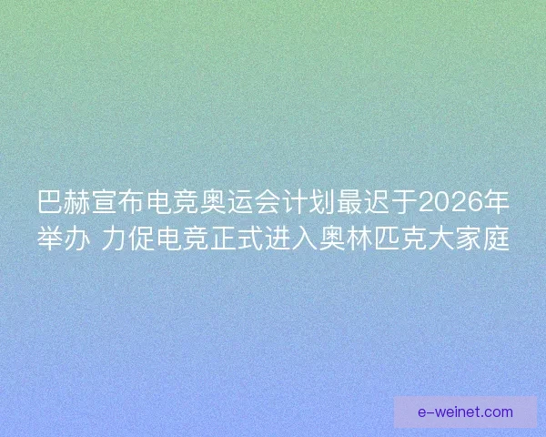 巴赫宣布电竞奥运会计划最迟于2026年举办 力促电竞正式进入奥林匹克大家庭