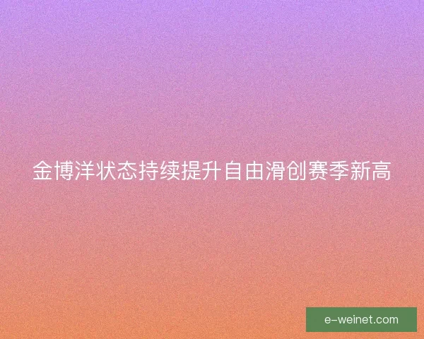 金博洋状态持续提升自由滑创赛季新高