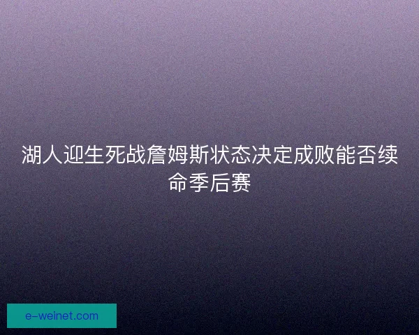 湖人迎生死战詹姆斯状态决定成败能否续命季后赛