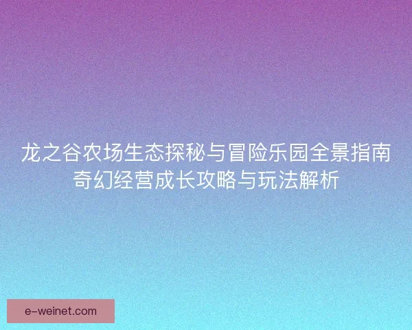 龙之谷农场生态探秘与冒险乐园全景指南奇幻经营成长攻略与玩法解析 龙之谷农场生态探秘与冒险乐园全景指南奇幻经营成长攻略与玩法解析